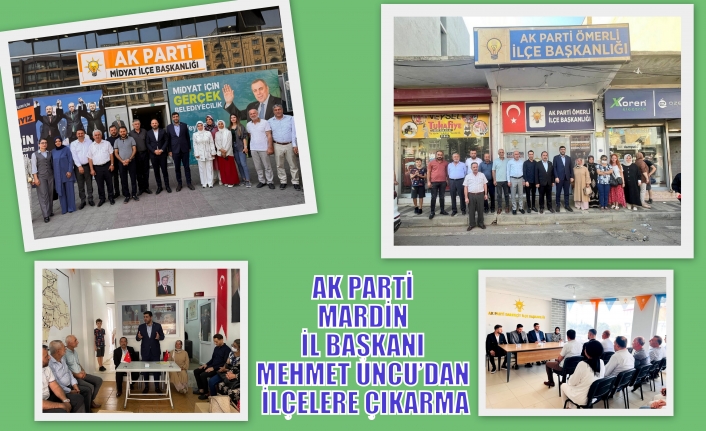 AK PARTİ MARDİN İL BAŞKANI MEHMET UNCU’DAN İLÇELERE ÇIKARMA