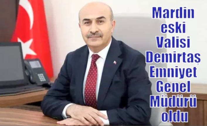 Mardin eski Valisi Demirtaş Emniyet Genel Müdürü oldu