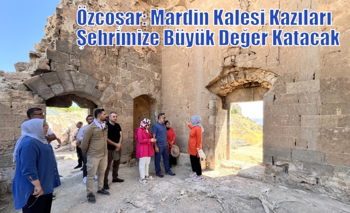 Özcoşar: Mardin Kalesi Kazıları Şehrimize Büyük Değer Katacak