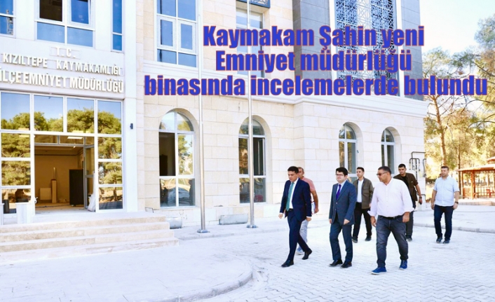 Kaymakam Şahin yeni Emniyet müdürlüğü binasında incelemelerde bulundu