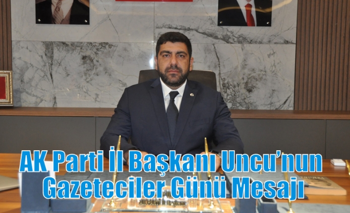 AK Parti İl Başkanı Uncu’nun Gazeteciler Günü Mesajı