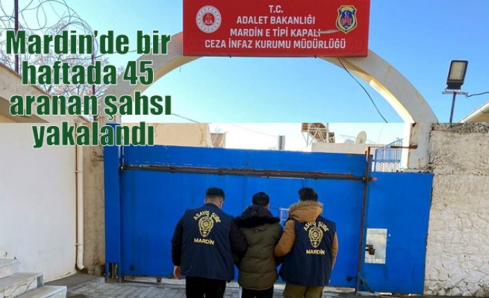 Mardin’de bir haftada 45 aranan şahsı yakalandı