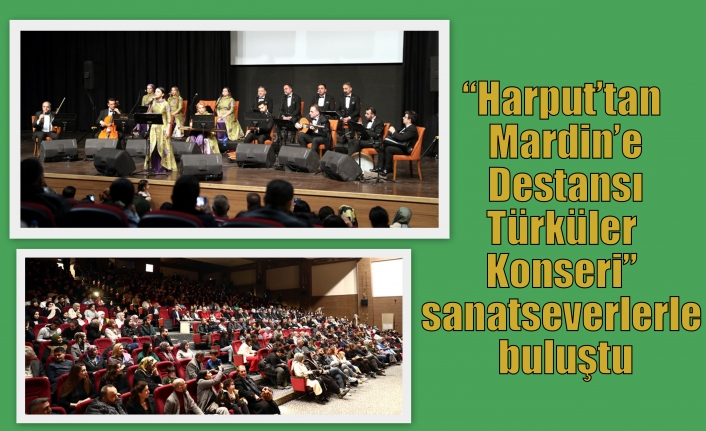 “Harput’tan Mardin’e Destansı Türküler Konseri” sanatseverlerle buluştu