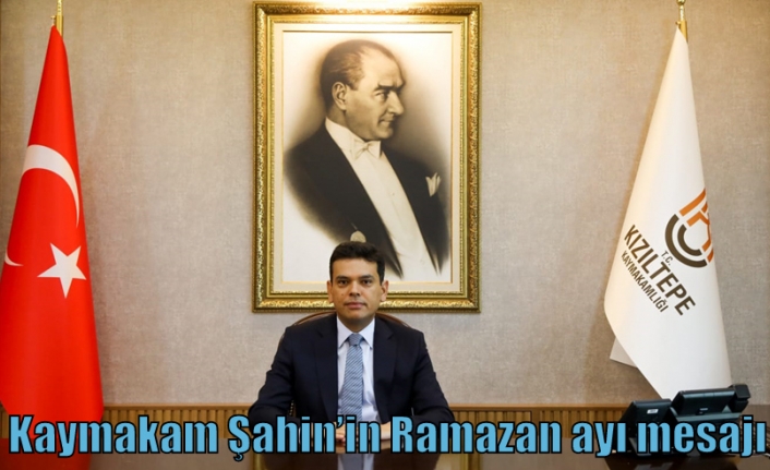 Kaymakam Şahin’in Ramazan ayı mesajı