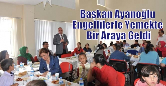 Başkan Ayanoğlu Engellilerle Yemekte Bir Araya Geldi