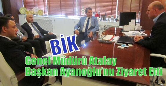 BİK Genel Müdürü Atalay  Başkan Ayanoğlu’nu Ziyaret Etti