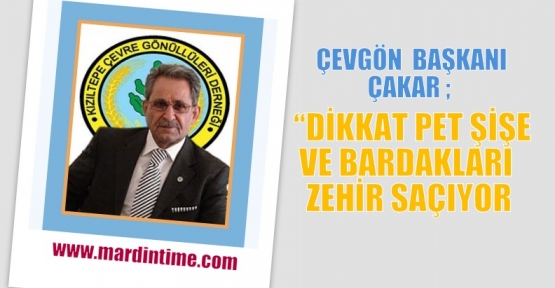  ÇEVGÖN  BAŞKANI ÇAKAR ; “DİKKAT PET ŞİŞE VE BARDAKLARI ZEHİR SAÇIYOR