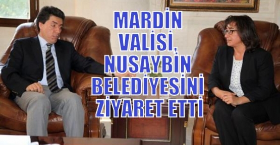 MARDİN VALİSİ, NUSAYBİN BELEDİYESİNİ ZİYARET ETTİ