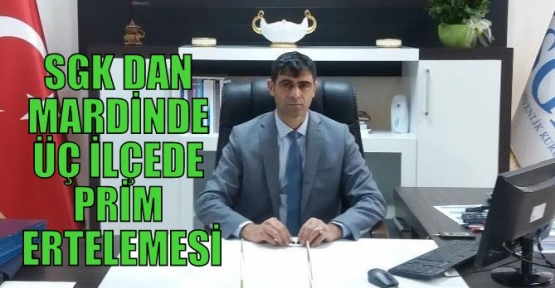 SGK DAN MARDİNDE ÜÇ İLÇEDE PRİM ERTELEMESİ