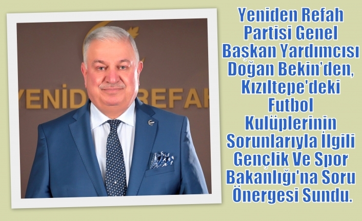 Yeniden Refah Partisi Genel Başkan Yardımcısı Doğan Bekin’den, Kızıltepe'deki Futbol Kulüplerinin Sorunlarıyla İlgili Gençlik Ve Spor Bakanlığı'na Soru Önergesi Sundu.