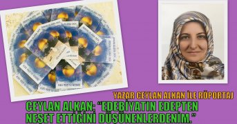 CEYLAN ALKAN: “EDEBİYATIN EDEPTEN NEŞET ETTİĞİNİ DÜŞÜNENLERDENİM.”